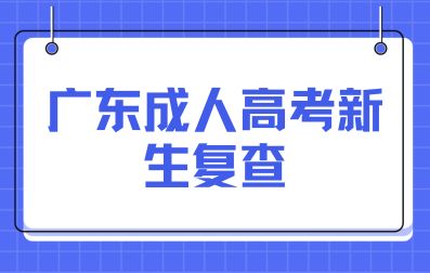 廣東成人高考新生復查辦法有哪些？
